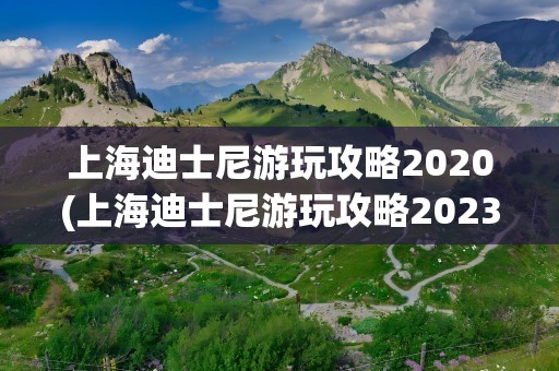 上海迪士尼游玩攻略2020(上海迪士尼游玩攻略2023)