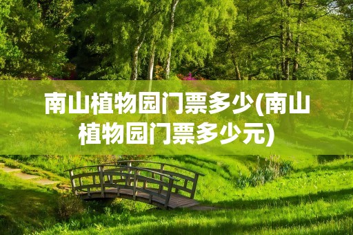 南山植物园门票多少(南山植物园门票多少元)