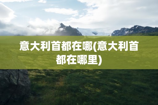 意大利首都在哪(意大利首都在哪里)