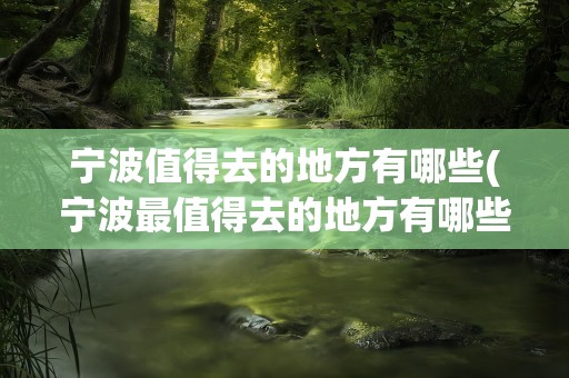 宁波值得去的地方有哪些(宁波最值得去的地方有哪些)