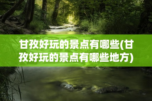 甘孜好玩的景点有哪些(甘孜好玩的景点有哪些地方)