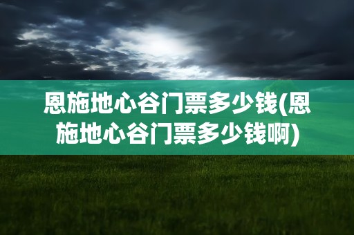 恩施地心谷门票多少钱(恩施地心谷门票多少钱啊)