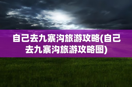 自己去九寨沟旅游攻略(自己去九寨沟旅游攻略图)