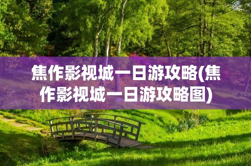 焦作影视城一日游攻略(焦作影视城一日游攻略图)