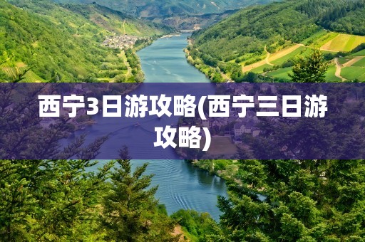 西宁3日游攻略(西宁三日游攻略)