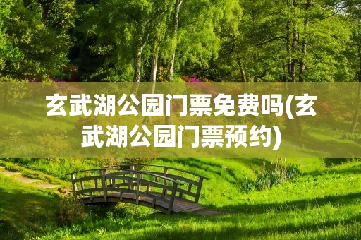 玄武湖公园门票免费吗(玄武湖公园门票预约)