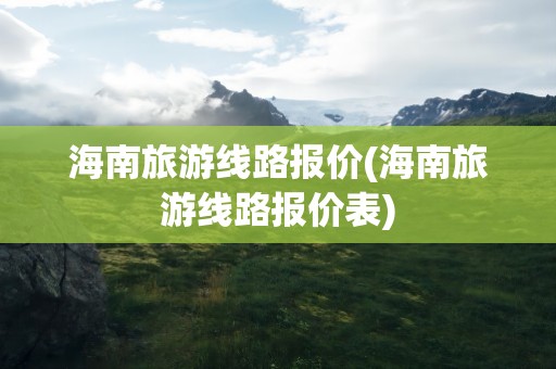 海南旅游线路报价(海南旅游线路报价表)