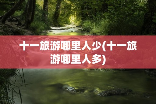 十一旅游哪里人少(十一旅游哪里人多)