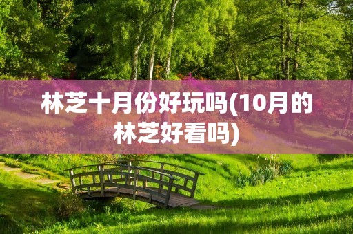 林芝十月份好玩吗(10月的林芝好看吗)