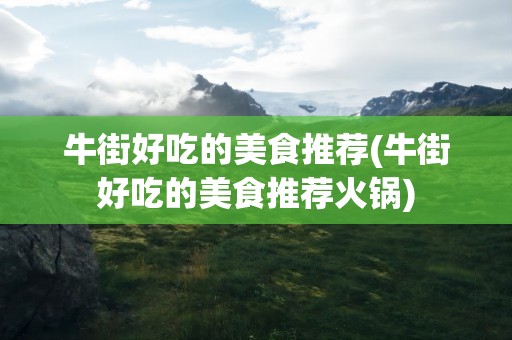 牛街好吃的美食推荐(牛街好吃的美食推荐火锅)
