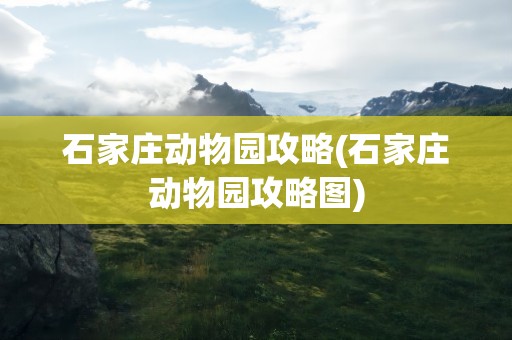 石家庄动物园攻略(石家庄动物园攻略图)