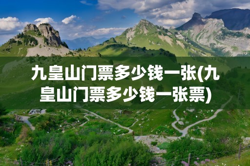 九皇山门票多少钱一张(九皇山门票多少钱一张票)
