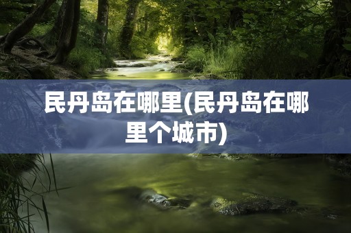 民丹岛在哪里(民丹岛在哪里个城市)