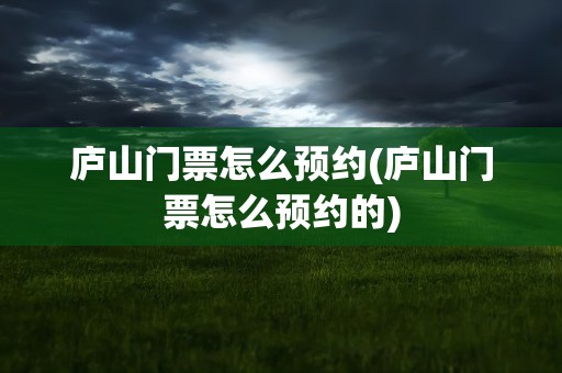 庐山门票怎么预约(庐山门票怎么预约的)