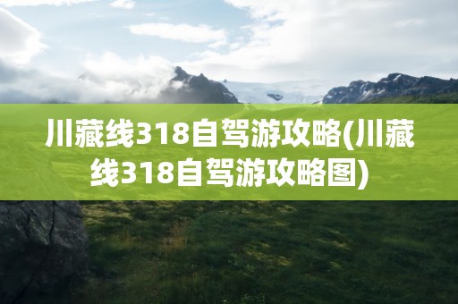 川藏线318自驾游攻略(川藏线318自驾游攻略图)