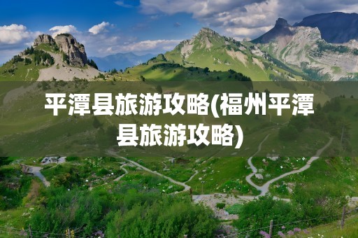平潭县旅游攻略(福州平潭县旅游攻略)