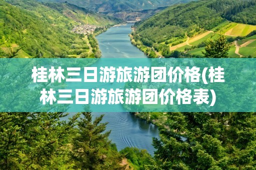 桂林三日游旅游团价格(桂林三日游旅游团价格表)