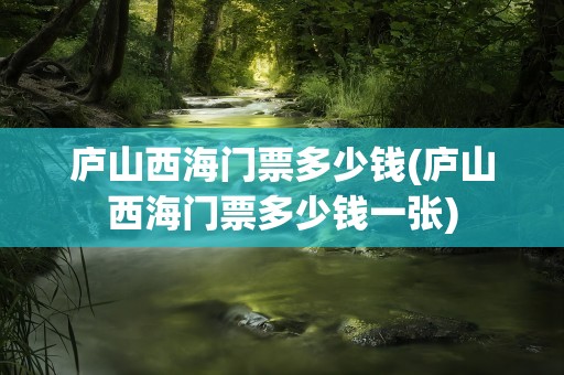 庐山西海门票多少钱(庐山西海门票多少钱一张)