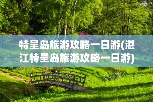 特呈岛旅游攻略一日游(湛江特呈岛旅游攻略一日游)