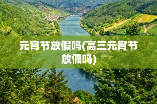 元宵节放假吗(高三元宵节放假吗)