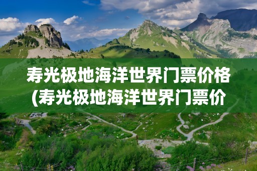 寿光极地海洋世界门票价格(寿光极地海洋世界门票价格表)