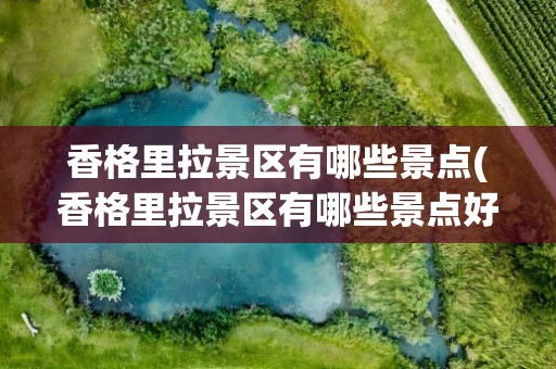 香格里拉景区有哪些景点(香格里拉景区有哪些景点好玩)