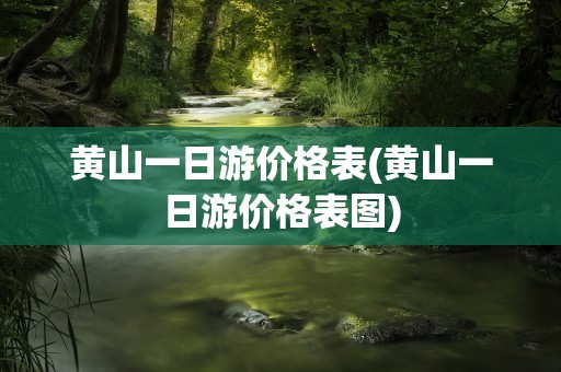 黄山一日游价格表(黄山一日游价格表图)
