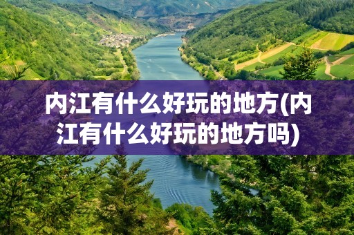 内江有什么好玩的地方(内江有什么好玩的地方吗)
