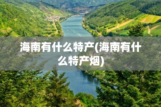 海南有什么特产(海南有什么特产烟)