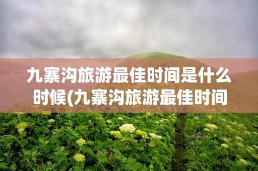 九寨沟旅游最佳时间是什么时候(九寨沟旅游最佳时间是什么时候啊)