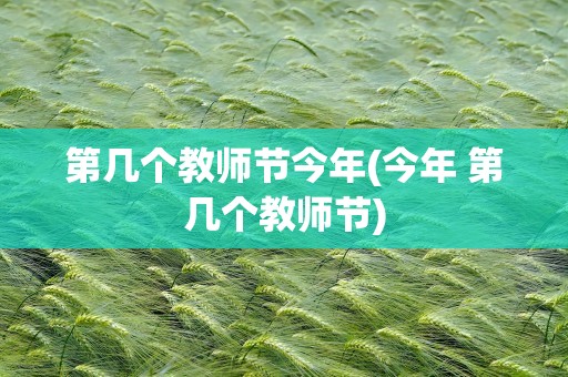 第几个教师节今年(今年 第几个教师节)