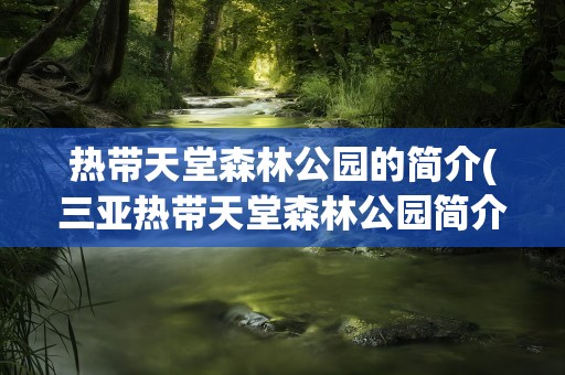 热带天堂森林公园的简介(三亚热带天堂森林公园简介)