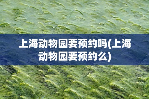 上海动物园要预约吗(上海动物园要预约么)
