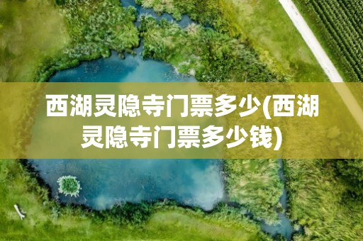 西湖灵隐寺门票多少(西湖灵隐寺门票多少钱)