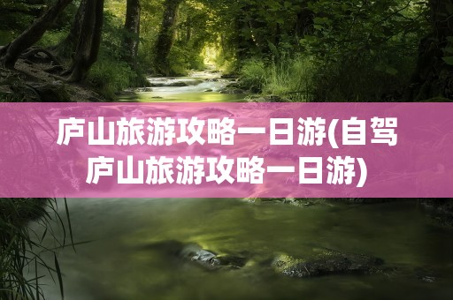 庐山旅游攻略一日游(自驾庐山旅游攻略一日游)