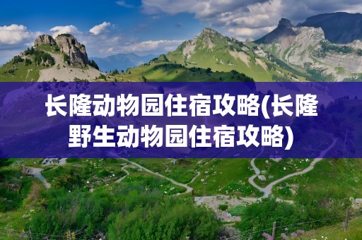 长隆动物园住宿攻略(长隆野生动物园住宿攻略)