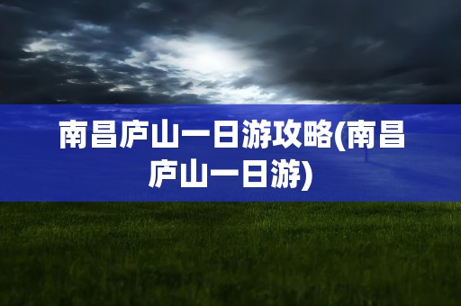 南昌庐山一日游攻略(南昌庐山一日游)