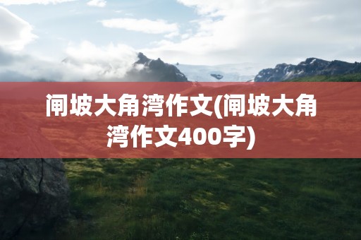 闸坡大角湾作文(闸坡大角湾作文400字)