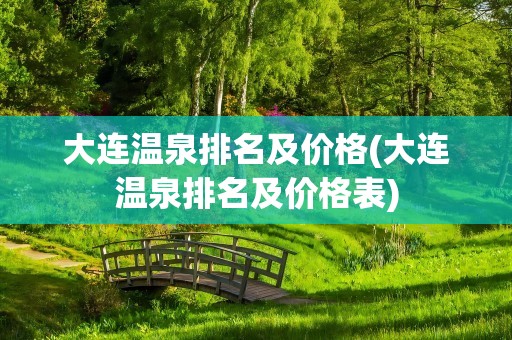大连温泉排名及价格(大连温泉排名及价格表)