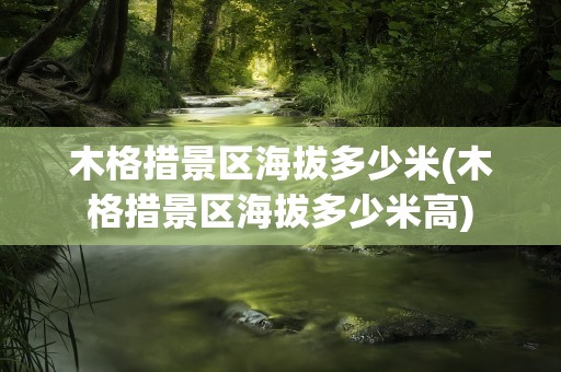 木格措景区海拔多少米(木格措景区海拔多少米高)
