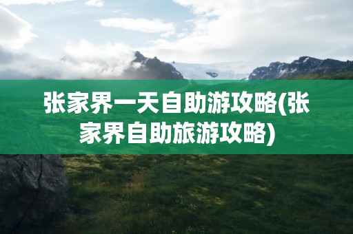 张家界一天自助游攻略(张家界自助旅游攻略)