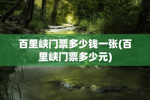 百里峡门票多少钱一张(百里峡门票多少元)