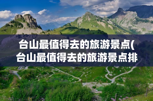 台山最值得去的旅游景点(台山最值得去的旅游景点排名)