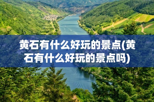 黄石有什么好玩的景点(黄石有什么好玩的景点吗)