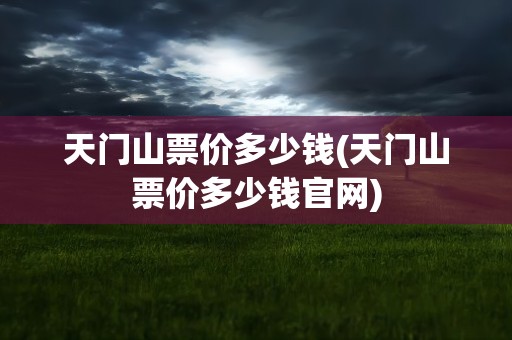 天门山票价多少钱(天门山票价多少钱官网)