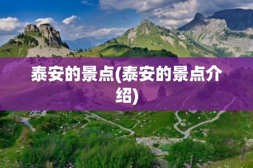 泰安的景点(泰安的景点介绍)