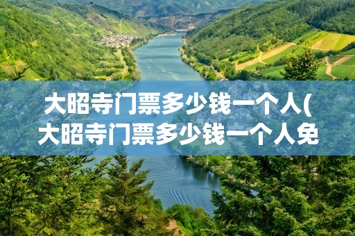 大昭寺门票多少钱一个人(大昭寺门票多少钱一个人免费)