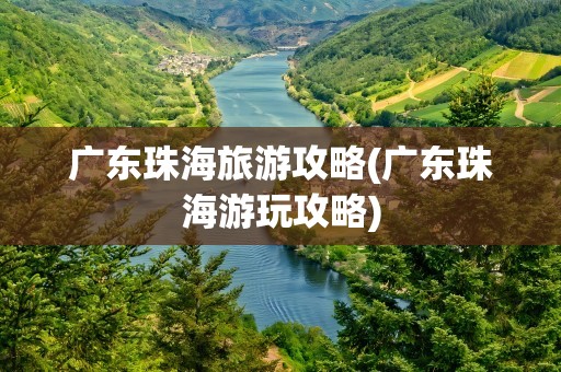 广东珠海旅游攻略(广东珠海游玩攻略)