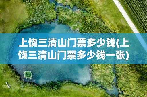 上饶三清山门票多少钱(上饶三清山门票多少钱一张)