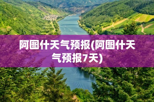 阿图什天气预报(阿图什天气预报7天)